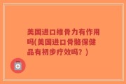 美国进口维骨力有作用吗(美国进口骨骼保健品有初步疗效吗？)
