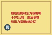 朗迪氨糖和乐力氨糖哪个好(比较：朗迪氨糖和乐力氨糖的优劣)