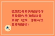 硫酸软骨素钠功效和作用及副作用(硫酸软骨素钠：功效、作用与注意事项解析)