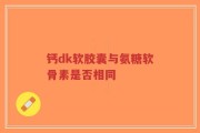 钙dk软胶囊与氨糖软骨素是否相同