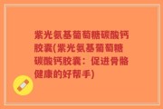 紫光氨基葡萄糖碳酸钙胶囊(紫光氨基葡萄糖碳酸钙胶囊：促进骨骼健康的好帮手)