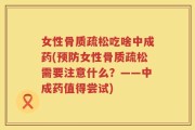 女性骨质疏松吃啥中成药(预防女性骨质疏松需要注意什么？——中成药值得尝试)