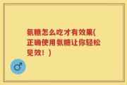 氨糖怎么吃才有效果(正确使用氨糖让你轻松见效！)