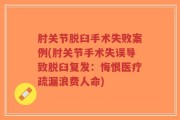 肘关节脱臼手术失败案例(肘关节手术失误导致脱臼复发：悔恨医疗疏漏浪费人命)