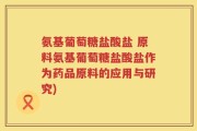 氨基葡萄糖盐酸盐 原料氨基葡萄糖盐酸盐作为药品原料的应用与研究)