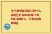 关节疾病日常注意什么问题(关节疾病需注意的日常细节，让你远离疼痛)