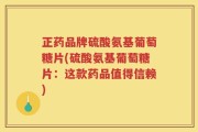 正药品牌硫酸氨基葡萄糖片(硫酸氨基葡萄糖片：这款药品值得信赖)