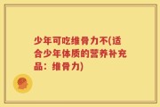 少年可吃维骨力不(适合少年体质的营养补充品：维骨力)