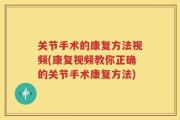 关节手术的康复方法视频(康复视频教你正确的关节手术康复方法)