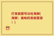 打骨胶原可以吃海鲜(海鲜：美味的骨胶原源！)