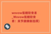 wovow氨糖软骨素_Wovow氨糖软骨素：关节健康新选择)