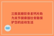 三瓶氨糖软骨素钙片助力关节健康强壮骨骼保护您的运动生活
