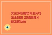 艾兰多氨糖软骨素片吃法全知道 正确服用才能发挥功效