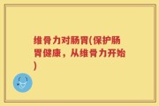 维骨力对肠胃(保护肠胃健康，从维骨力开始)