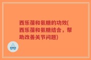 西乐葆和氨糖的功效(西乐葆和氨糖结合，帮助改善关节问题)
