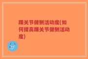 踝关节健侧活动度(如何提高踝关节健侧活动度)