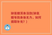 缺氨糖浑身没劲(缺氨糖导致身体无力，如何摄取补充？)