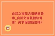 自然之宝配方氨糖软骨素_自然之宝氨糖软骨素：关节保健新选择)