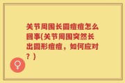 关节周围长圆痘痘怎么回事(关节周围突然长出圆形痘痘，如何应对？)