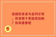 氨糖软骨素与金钙尔奇，究竟哪个更值得信赖？快来看看吧