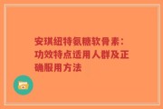 安琪纽特氨糖软骨素：功效特点适用人群及正确服用方法