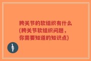 胯关节的软组织有什么(胯关节软组织问题，你需要知道的知识点)