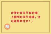 大便时骨关节有时疼(上厕所时关节疼痛，这可能是为什么？)