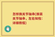 怎样换关节轴承(换装关节轴承，左右如梭：详细教程)