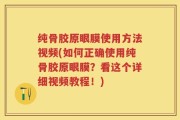 纯骨胶原眼膜使用方法视频(如何正确使用纯骨胶原眼膜？看这个详细视频教程！)