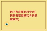 狗子有必要吃软骨素(狗狗需要摄取软骨素的重要性)