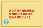 多少岁没有骨胶原蛋白结合(缺乏骨胶原蛋白结合会导致什么？)