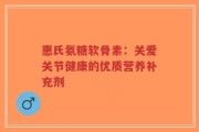 惠氏氨糖软骨素：关爱关节健康的优质营养补充剂