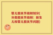 婴儿髋关节级别划分(分类髋关节级别：新生儿和婴儿髋关节问题)