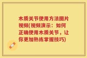 木质关节使用方法图片视频(视频演示：如何正确使用木质关节，让你更加熟练掌握技巧)