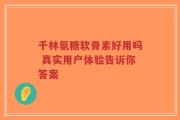 千林氨糖软骨素好用吗 真实用户体验告诉你答案