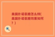 美国扑诺氨糖怎么样(美国扑诺氨糖效果如何？)