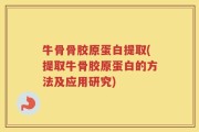 牛骨骨胶原蛋白提取(提取牛骨胶原蛋白的方法及应用研究)