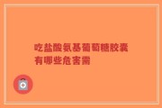 吃盐酸氨基葡萄糖胶囊有哪些危害需