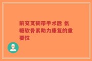 前交叉韧带手术后 氨糖软骨素助力康复的重要性