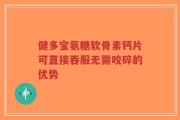 健多宝氨糖软骨素钙片可直接吞服无需咬碎的优势