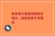 奈米博士氨糖凝露新价格大，超值优惠不容错过