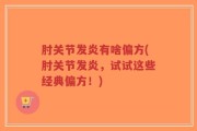 肘关节发炎有啥偏方(肘关节发炎，试试这些经典偏方！)