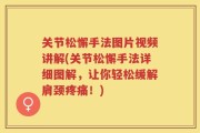 关节松懈手法图片视频讲解(关节松懈手法详细图解，让你轻松缓解肩颈疼痛！)