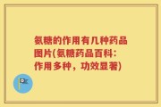 氨糖的作用有几种药品图片(氨糖药品百科：作用多种，功效显著)