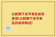 口腔颞下关节紊乱症状表现(口腔颞下关节紊乱的症状概述)