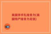 美国伴手礼维骨力(美国特产维骨力走俏)