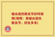 暖水袋热敷关节好吗视频(视频：用暖水袋热敷关节，好处多多)