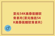 圣元54K美泰氨糖软骨素片(圣元推出54K美泰氨糖软骨素片)