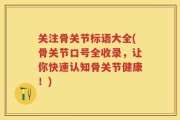 关注骨关节标语大全(骨关节口号全收录，让你快速认知骨关节健康！)