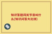 知识答题闯关节目叫什么(知识问答大比拼)